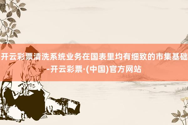 开云彩票清洗系统业务在国表里均有细致的市集基础-开云彩票·(中国)官方网站