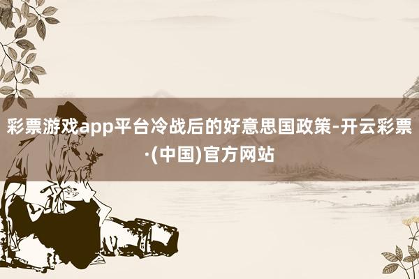 彩票游戏app平台冷战后的好意思国政策-开云彩票·(中国)官方网站