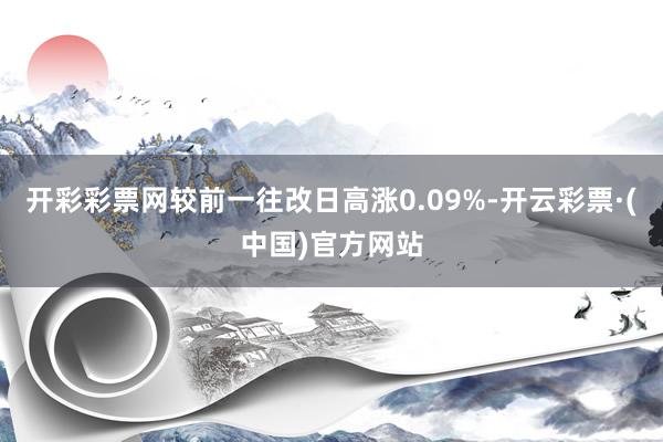 开彩彩票网较前一往改日高涨0.09%-开云彩票·(中国)官方网站