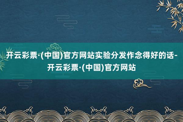 开云彩票·(中国)官方网站实验分发作念得好的话-开云彩票·(中国)官方网站