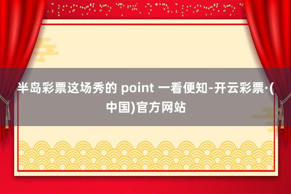半岛彩票这场秀的 point 一看便知-开云彩票·(中国)官方网站