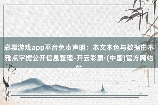 彩票游戏app平台免责声明：本文本色与数据由不雅点字据公开信息整理-开云彩票·(中国)官方网站