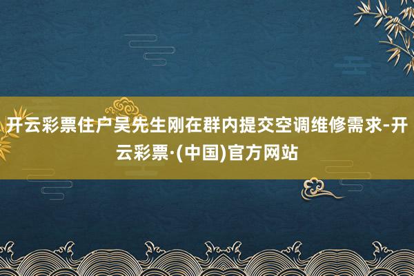 开云彩票住户吴先生刚在群内提交空调维修需求-开云彩票·(中国)官方网站
